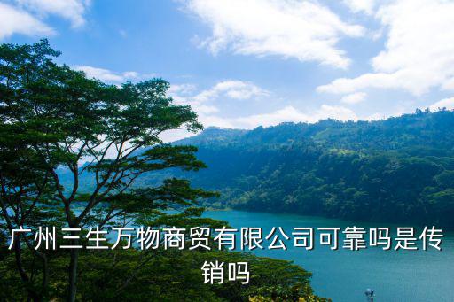 廣州三生萬物商貿(mào)有限公司可靠嗎是傳銷嗎
