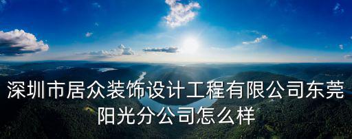 東莞居眾設計院，深圳市居眾裝飾設計工程有限公司東莞陽光分公司怎么樣