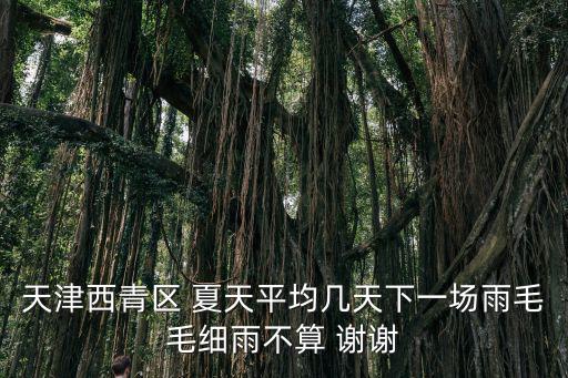 天津西青區(qū) 夏天平均幾天下一場(chǎng)雨毛毛細(xì)雨不算 謝謝