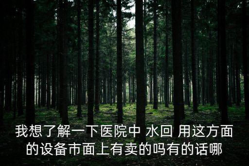 我想了解一下醫院中 水回 用這方面的設備市面上有賣的嗎有的話哪