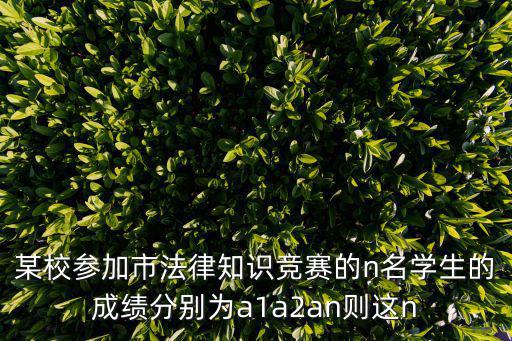 某校參加市法律知識(shí)競(jìng)賽的n名學(xué)生的成績(jī)分別為a1a2an則這n