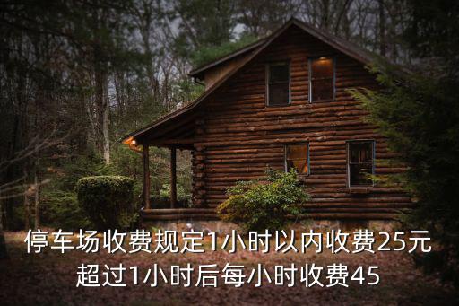 停車場收費規(guī)定1小時以內(nèi)收費25元超過1小時后每小時收費45