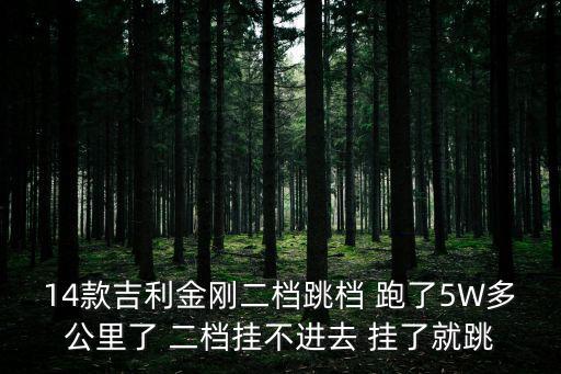 14款吉利金剛二檔跳檔 跑了5W多公里了 二檔掛不進(jìn)去 掛了就跳