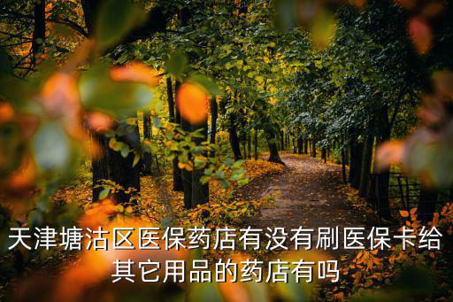 天津塘沽區醫保藥店有沒有刷醫保卡給其它用品的藥店有嗎