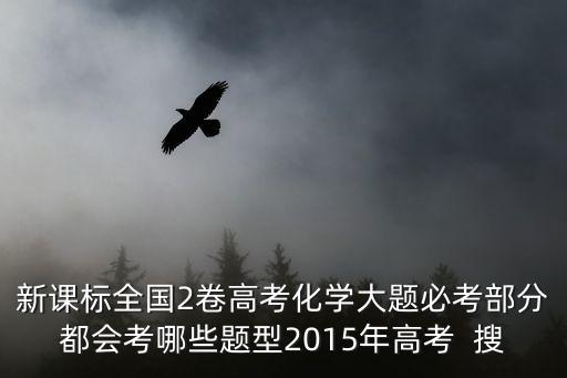 新課標全國2卷高考化學大題必考部分都會考哪些題型2015年高考  搜