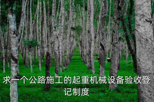 求一個公路施工的起重機械設備驗收登記制度