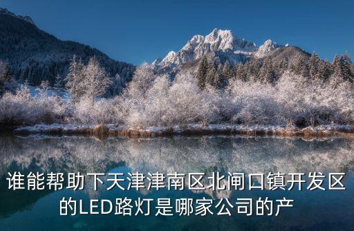 誰能幫助下天津津南區北閘口鎮開發區的LED路燈是哪家公司的產