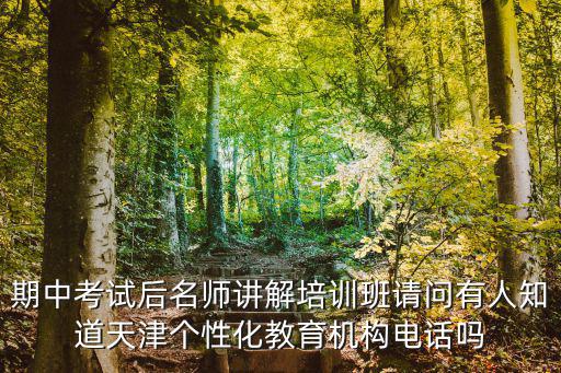 期中考試后名師講解培訓(xùn)班請(qǐng)問(wèn)有人知道天津個(gè)性化教育機(jī)構(gòu)電話嗎