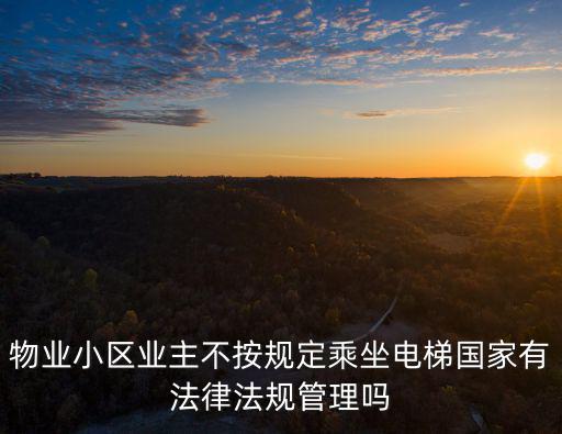 物業(yè)小區(qū)業(yè)主不按規(guī)定乘坐電梯國家有法律法規(guī)管理嗎