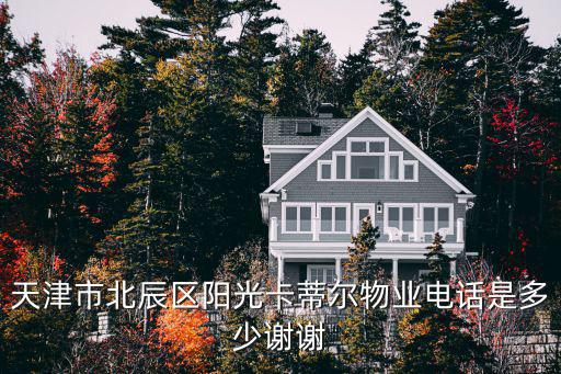 天津市北辰區(qū)陽(yáng)光卡蒂爾物業(yè)電話是多少謝謝