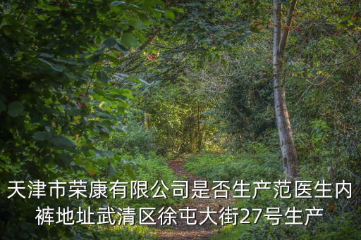 天津市榮康有限公司是否生產范醫生內褲地址武清區徐屯大街27號生產