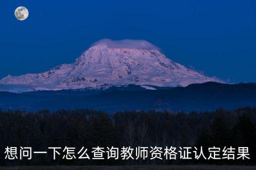 想問一下怎么查詢教師資格證認(rèn)定結(jié)果