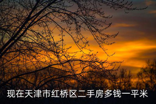 天津市華福家園二手房價，現在天津市紅橋區二手房多錢一平米