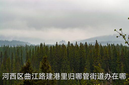 河西區曲江路建港里歸哪管街道辦在哪