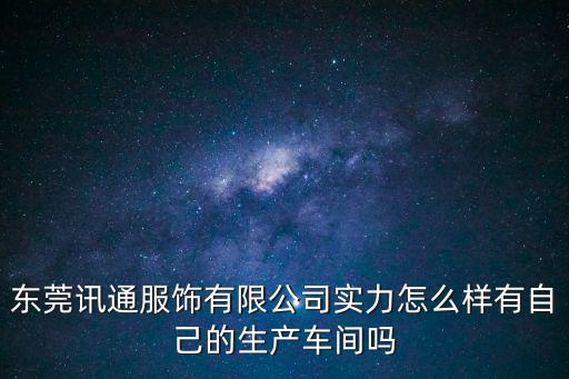 東莞南城訊通，東莞訊通服飾有限公司實(shí)力怎么樣有自己的生產(chǎn)車間嗎