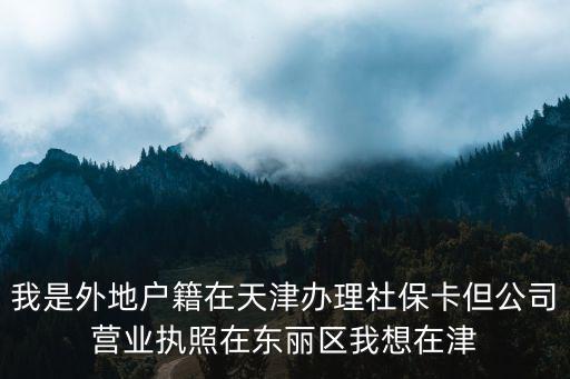 我是外地戶籍在天津辦理社保卡但公司營業執照在東麗區我想在津
