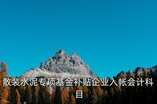 散裝水泥專項基金補貼企業入帳會計科目
