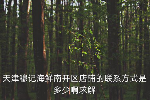 天津穆記海鮮南開區店鋪的聯系方式是多少啊求解