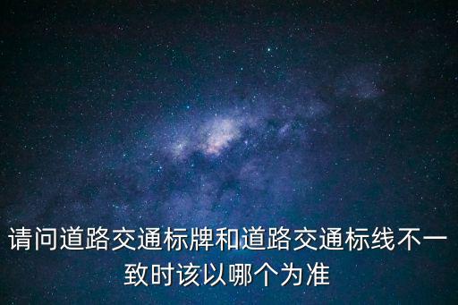 請(qǐng)問(wèn)道路交通標(biāo)牌和道路交通標(biāo)線不一致時(shí)該以哪個(gè)為準(zhǔn)