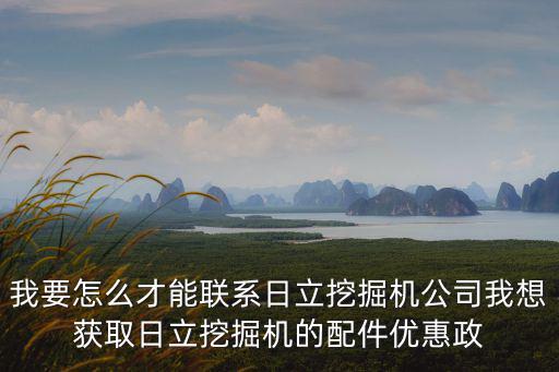 我要怎么才能聯系日立挖掘機公司我想獲取日立挖掘機的配件優惠政