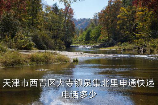 天津市西青區(qū)大寺鎮(zhèn)泉集北里申通快遞電話多少