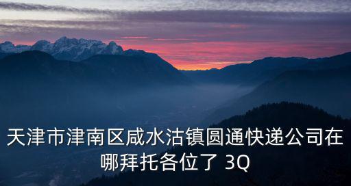 天津市津南區咸水沽鎮圓通快遞公司在哪拜托各位了 3Q
