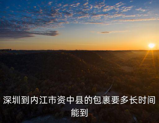 深圳到內(nèi)江市資中縣的包裹要多長(zhǎng)時(shí)間能到