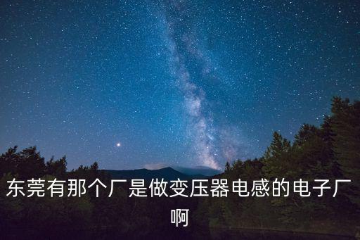 東莞有那個(gè)廠是做變壓器電感的電子廠啊