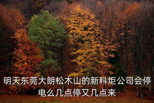 明天東莞大朗松木山的新科炬公司會(huì)停電么幾點(diǎn)停又幾點(diǎn)來