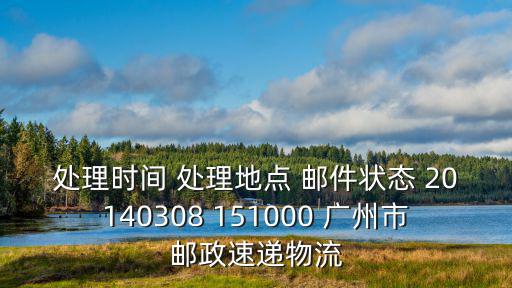 忠鑫電子商務 重慶市，處理時間 處理地點 郵件狀態 20140308 151000 廣州市郵政速遞物流