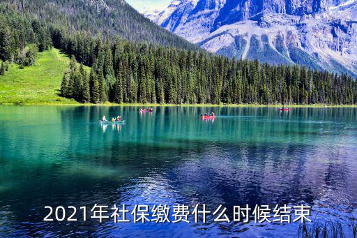2021年社保繳費什么時候結束