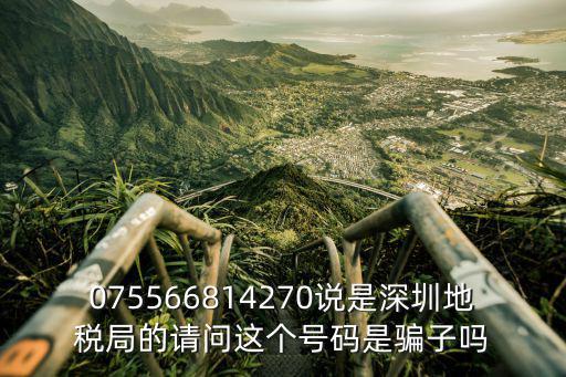 075566814270說是深圳地稅局的請問這個號碼是騙子嗎