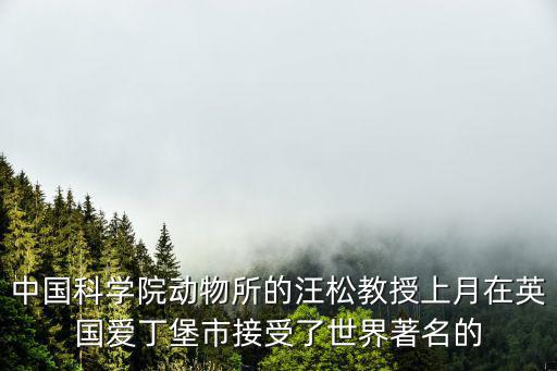 中國科學院動物所的汪松教授上月在英國愛丁堡市接受了世界著名的