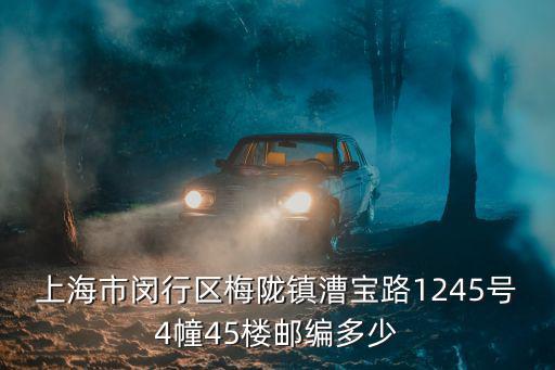 上海市閔行區(qū)梅隴鎮(zhèn)漕寶路1245號4幢45樓郵編多少