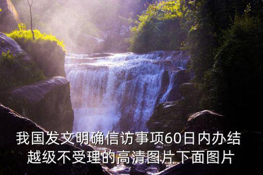 我國發文明確信訪事項60日內辦結 越級不受理的高清圖片下面圖片