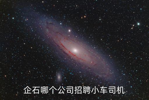 企石哪個公司招聘小車司機