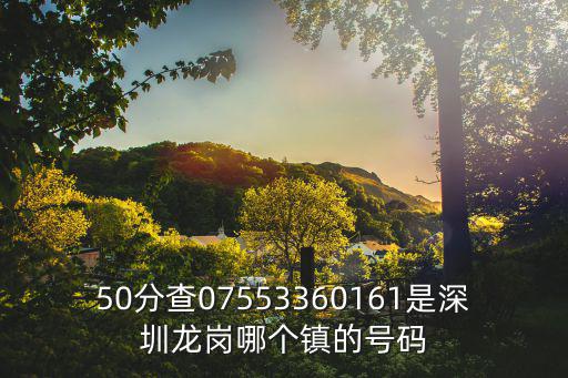 50分查07553360161是深圳龍崗哪個鎮的號碼