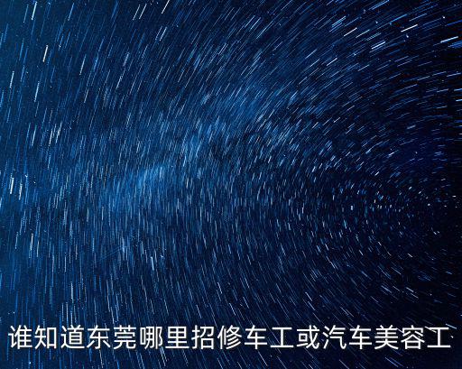 誰(shuí)知道東莞哪里招修車(chē)工或汽車(chē)美容工