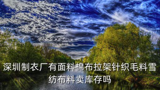 深圳制衣廠有面料棉布拉架針織毛料雪紡布料賣庫存嗎