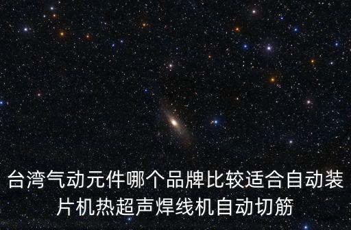 臺灣氣動元件哪個品牌比較適合自動裝片機熱超聲焊線機自動切筋