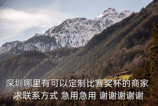 深圳哪里有可以定制比賽獎杯的商家 求聯(lián)系方式 急用急用 謝謝謝謝謝