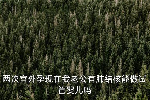 兩次宮外孕現(xiàn)在我老公有肺結(jié)核能做試管嬰兒嗎