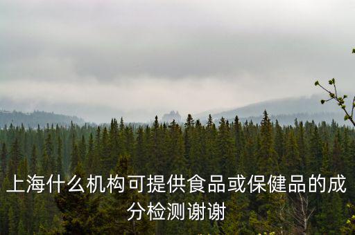上海市食品監(jiān)督所，上海什么機(jī)構(gòu)可提供食品或保健品的成分檢測謝謝