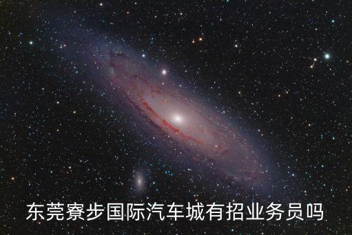 東莞寮步國際汽車城有招業(yè)務(wù)員嗎
