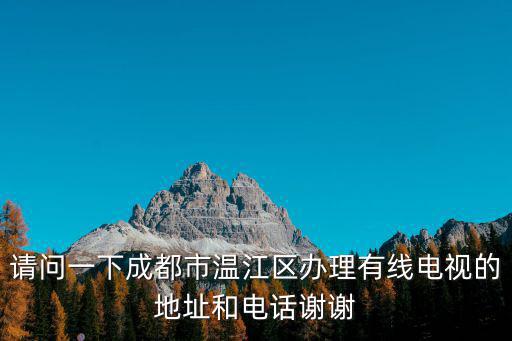 請問一下成都市溫江區辦理有線電視的地址和電話謝謝