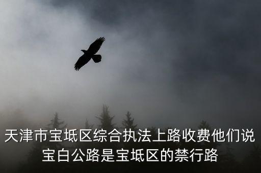 天津市寶坻區(qū)綜合執(zhí)法上路收費(fèi)他們說(shuō)寶白公路是寶坻區(qū)的禁行路