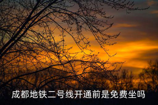 成都地鐵二號(hào)線(xiàn)開(kāi)通前是免費(fèi)坐嗎