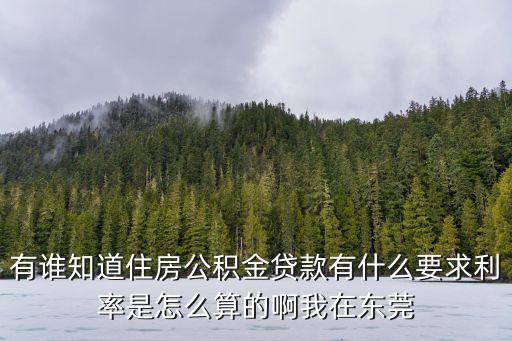 有誰知道住房公積金貸款有什么要求利率是怎么算的啊我在東莞