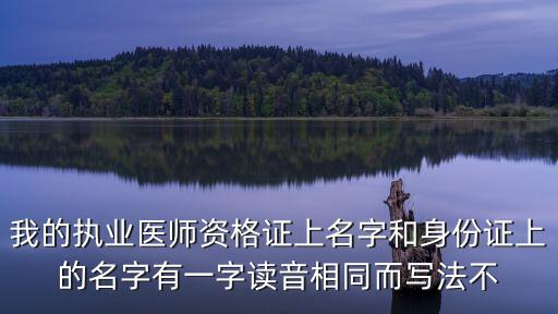 天津市執業醫師準考證名字有錯別字，我的執業醫師資格證上名字和身份證上的名字有一字讀音相同而寫法不