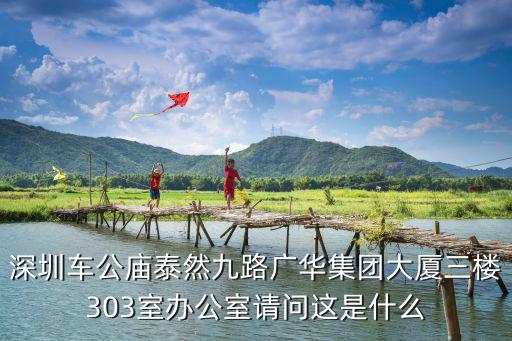 深圳車公廟泰然九路廣華集團大廈三樓303室辦公室請問這是什么